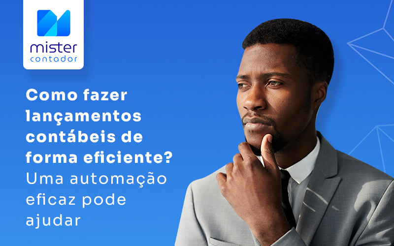 Como Fazer Lancamentos Contabeis De Forma Eficiente Uma Automacao Eficaz Pode Ajudar Blog - Automação Contábil | Mister Contador